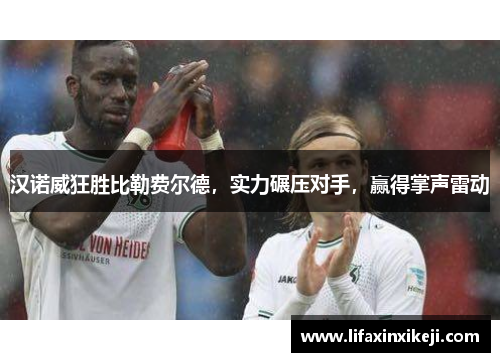 汉诺威狂胜比勒费尔德，实力碾压对手，赢得掌声雷动