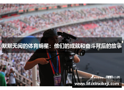 默默无闻的体育明星：他们的成就和奋斗背后的故事