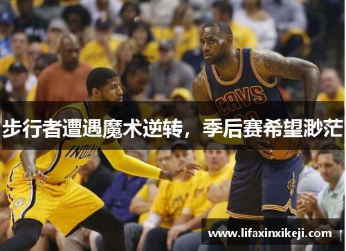 步行者遭遇魔术逆转，季后赛希望渺茫