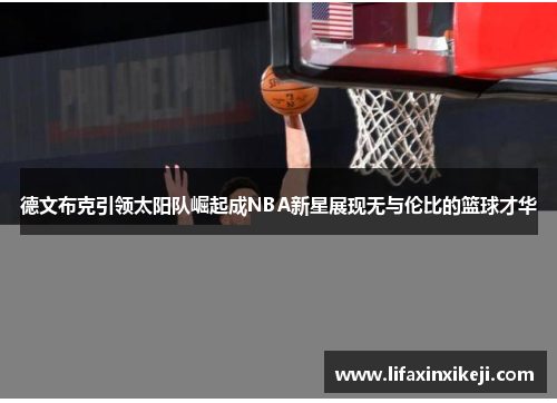德文布克引领太阳队崛起成NBA新星展现无与伦比的篮球才华