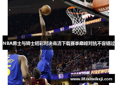 NBA勇士与骑士精彩对决高清下载赛季巅峰对抗不容错过