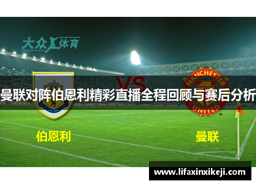 曼联对阵伯恩利精彩直播全程回顾与赛后分析