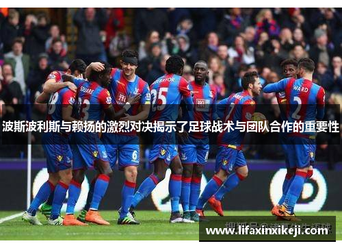 波斯波利斯与赖扬的激烈对决揭示了足球战术与团队合作的重要性