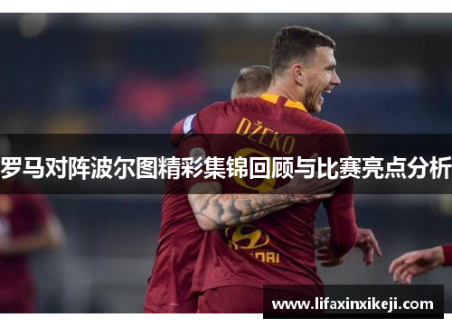 罗马对阵波尔图精彩集锦回顾与比赛亮点分析