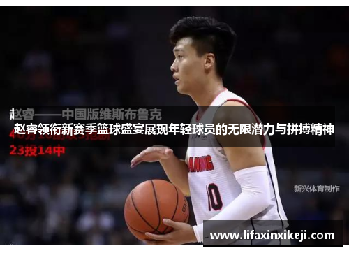 赵睿领衔新赛季篮球盛宴展现年轻球员的无限潜力与拼搏精神