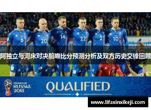 阿独立与河床对决前瞻比分预测分析及双方历史交锋回顾