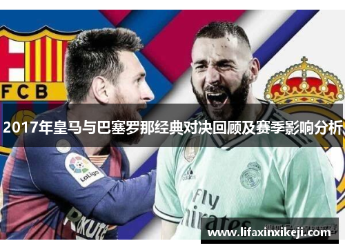 2017年皇马与巴塞罗那经典对决回顾及赛季影响分析