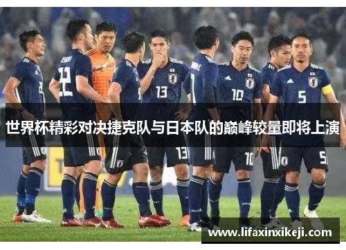 世界杯精彩对决捷克队与日本队的巅峰较量即将上演
