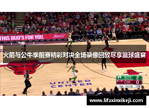 火箭与公牛季前赛精彩对决全场录像回放尽享篮球盛宴