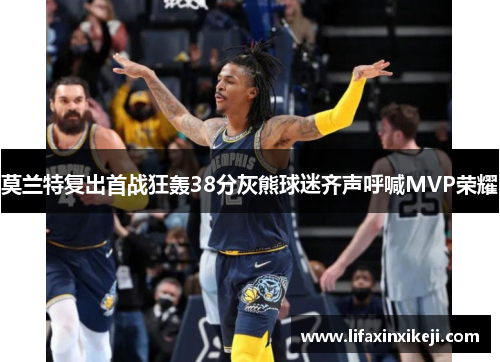莫兰特复出首战狂轰38分灰熊球迷齐声呼喊MVP荣耀
